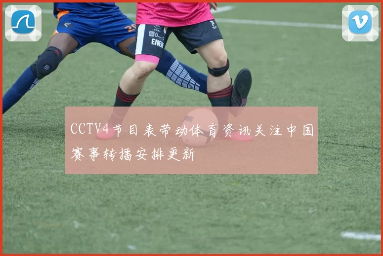 CCTV4节目表带动体育资讯关注中国赛事转播安排更新