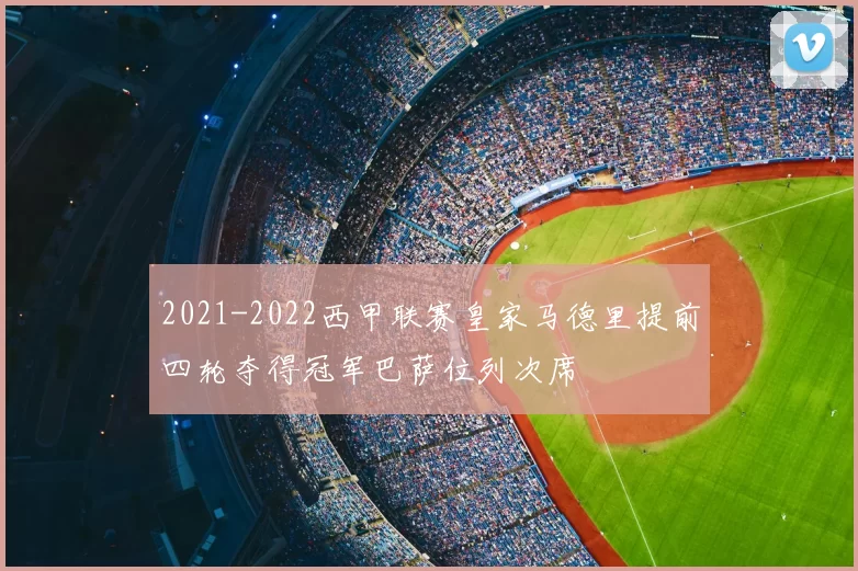 2021-2022西甲联赛皇家马德里提前四轮夺得冠军巴萨位列次席