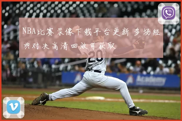 NBA比赛录像下载平台更新 多场经典对决高清回放可获取