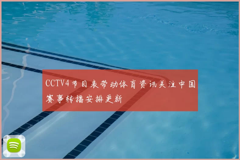 CCTV4节目表带动体育资讯关注中国赛事转播安排更新