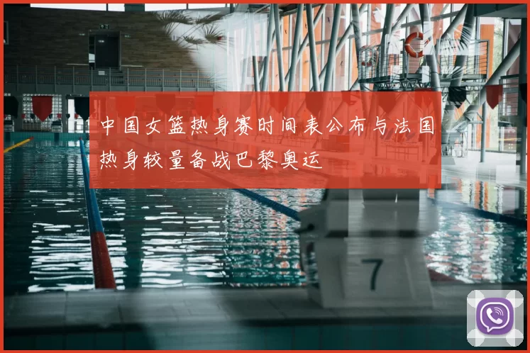 中国女篮热身赛时间表公布与法国热身较量备战巴黎奥运