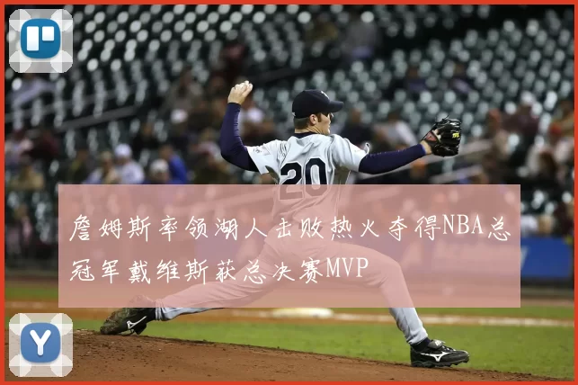 詹姆斯率领湖人击败热火夺得NBA总冠军戴维斯获总决赛MVP