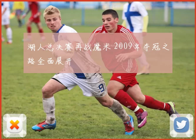 湖人总决赛再战魔术 2009年夺冠之路全面展开