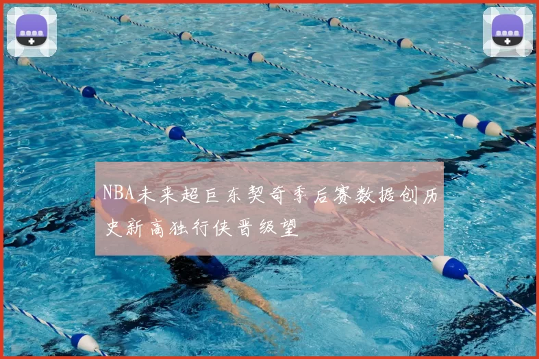 NBA未来超巨东契奇季后赛数据创历史新高独行侠晋级望