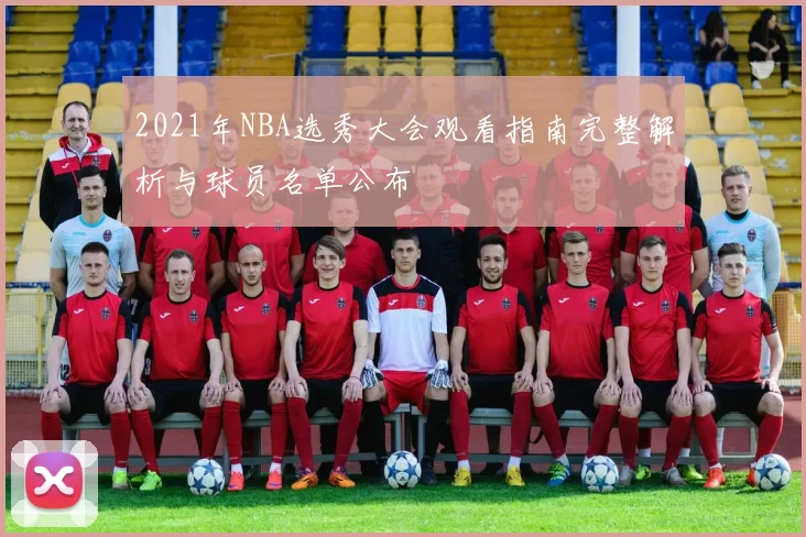 2021年NBA选秀大会观看指南完整解析与球员名单公布