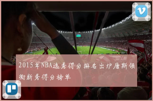 2015年NBA选秀得分排名出炉唐斯领衔新秀得分榜单