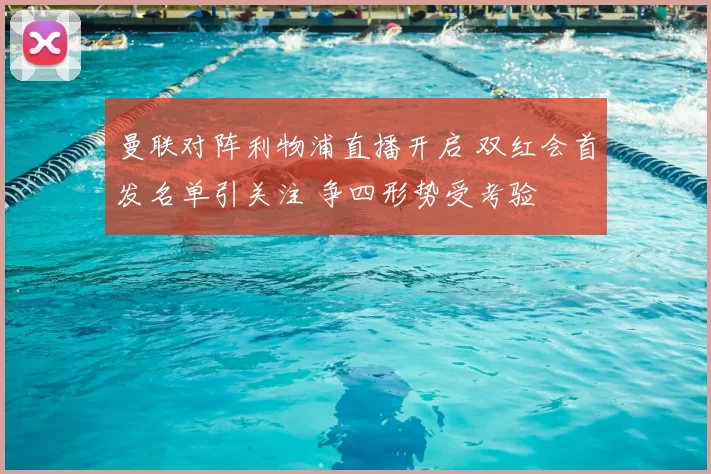 曼联对阵利物浦直播开启 双红会首发名单引关注 争四形势受考验